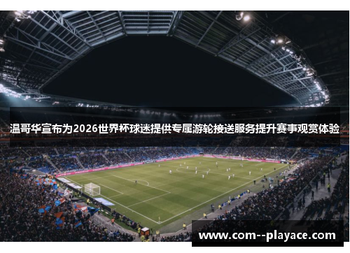 温哥华宣布为2026世界杯球迷提供专属游轮接送服务提升赛事观赏体验 温哥华宣布为2026世界杯球迷提供专属游轮接送服务提升赛事观赏体验